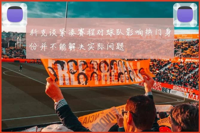 科克谈紧凑赛程对球队影响热门身份并不能解决实际问题